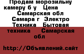 Продам морозильну камеру б/у › Цена ­ 10 000 - Самарская обл., Самара г. Электро-Техника » Бытовая техника   . Самарская обл.